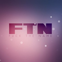 Fuck The Name (FTN)