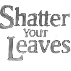 shatteryourleaves