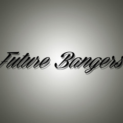 Future Bangers!