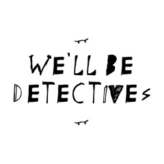 We'll Be Detectives