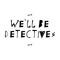 We'll Be Detectives