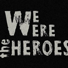 We Were The Heroes