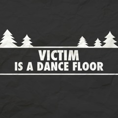 VICTIM IS A DANCE FLOOR