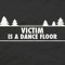 VICTIM IS A DANCE FLOOR