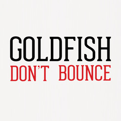 Goldfish Dont Bounce