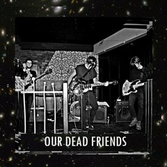 OUR DEAD FRIENDS
