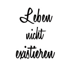Leben! nicht existieren