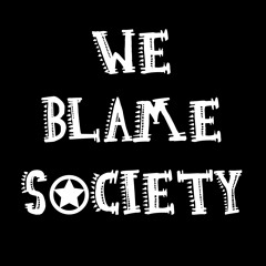 We Blame Society