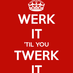 werk it til you twerk it