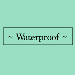 ~ Waterproof ~