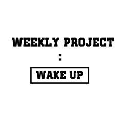 WEEKLY PROJECT : WAKE UP