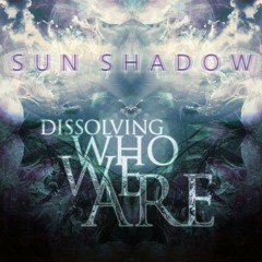 Sun Shadow - Dissolving Who We Are