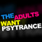 The Adults Want Psytrance