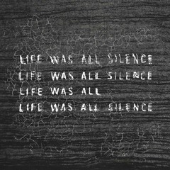 Life Was All Silence