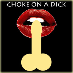 CHOKE ON A DICK