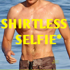 SHIRTLESS SELFIE*