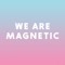 We Are Magnetic