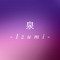 - Izumi -