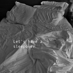 Let's have a sleepover