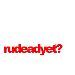 rudeadyet?