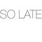 So Late