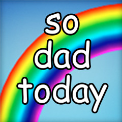 so dad today
