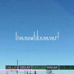 livenowlikenever!