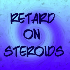 Retard On Steroids