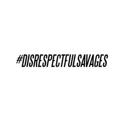#DISRESPECTFULSAVAGES