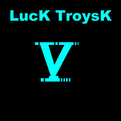 LucK TroysK V