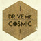Drive Me Cosmic