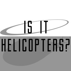 Is It Helicopters Podcast