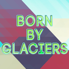 Born By Glaciers