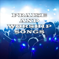 Praise And Worship Songs