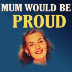 Mum Would Be Proud