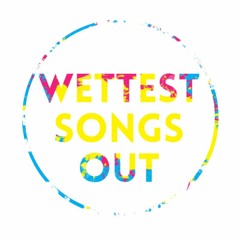 Wettest Songs Out