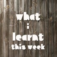 What I Learnt This Week