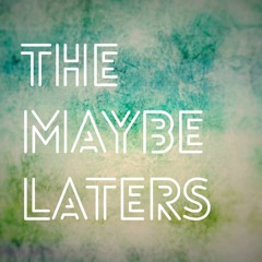 The Maybe Laters