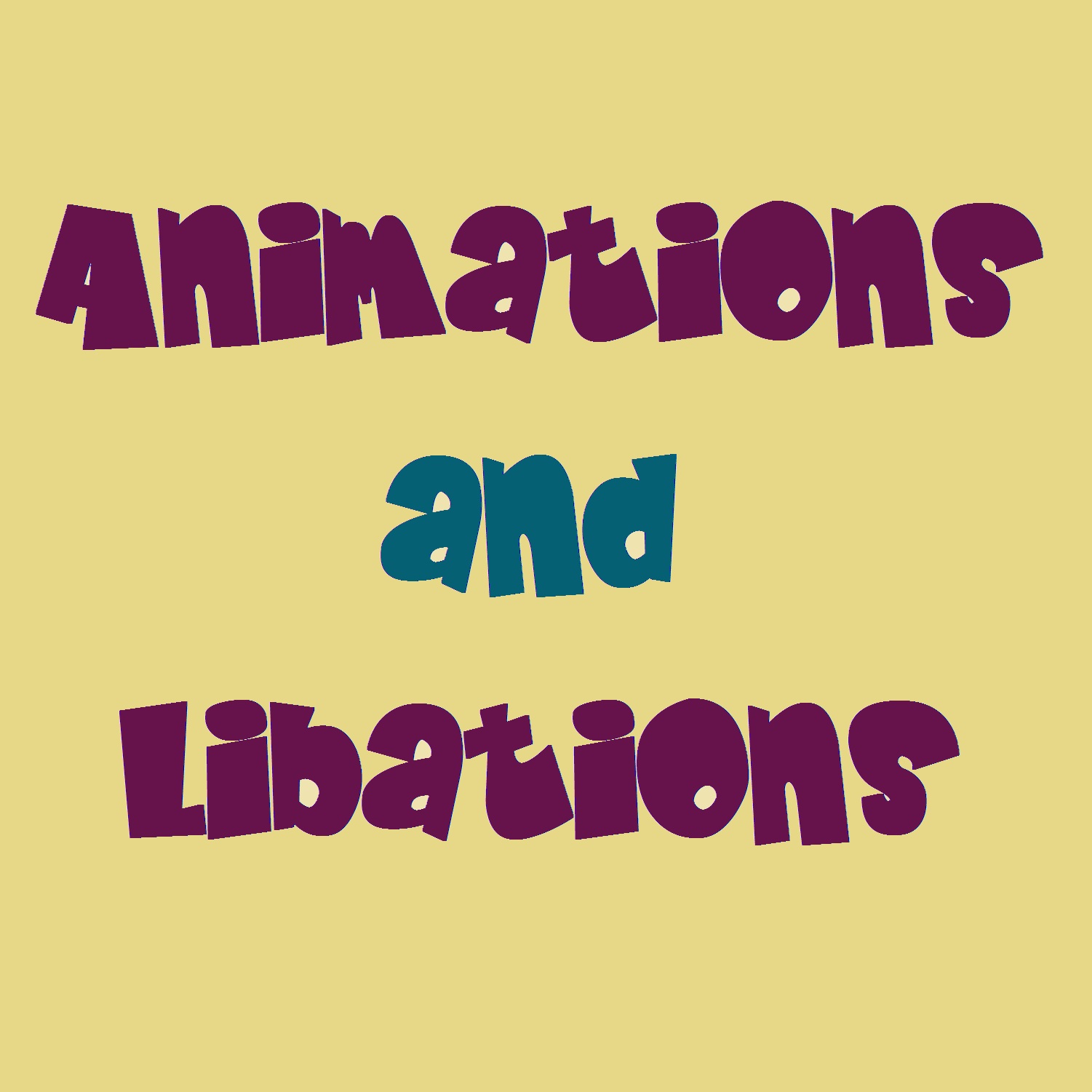 Animations and Libations