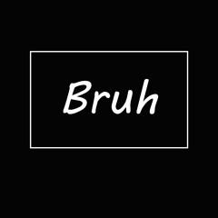 Bruh