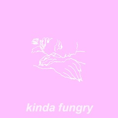 kinda fungry