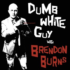 Dumb White Guy With Brendon Burns