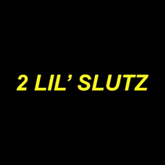 2 LIL' SLUTZ