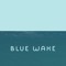 BLUE WAKE