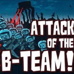 ATTACK OF THE B - TEAM!