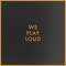 WePlayLoud