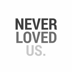 Never Loved Us.