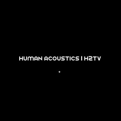 HUMΛN ΛCOUSTICS | h2tv