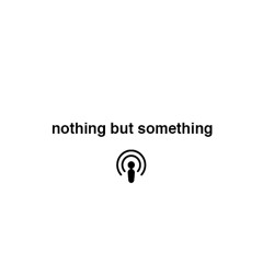 nothing but something
