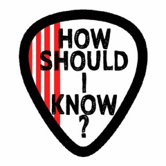 HOW SHOULD I KNOW?